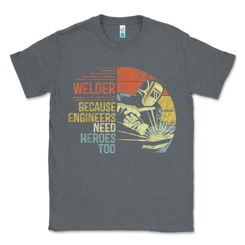 Mens Welder Because Engineers Need Heroes Too Gifts Funny Welding Classic Tee by minhPixels | Teevron