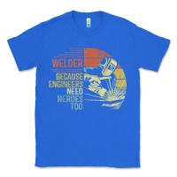 True Royal Mens Welder Because Engineers Need Heroes Too Gifts Funny Welding Classic Tee - minhPixels