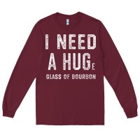 Burgundy I Need a HUGe Glass of Bourbon T Shirt Bourbon Gifts for Him Long Sleeve Tee - minhPixels