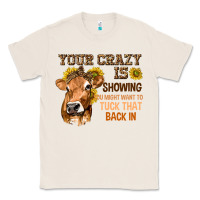Natural Your Crazy Is Showing You Classic Tee - texasbilliewilder