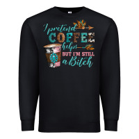 Black i pretend coffee helps but i'm still a bitch Premium Sweatshirt - Artiststas