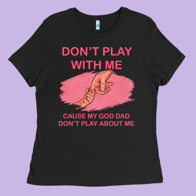 Don't Play With Me Cause My Dad Don't Play About Me Ladies Tee Designed By Bettercallsaul