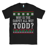 Black Why Is The Carpet All Wet Todd Ugly Sweater Funny Gift Classic Tee - minhPixels