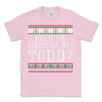 Bubblegum Pink Why Is The Carpet All Wet Todd Ugly Sweater Funny Gift Classic Tee - minhPixels