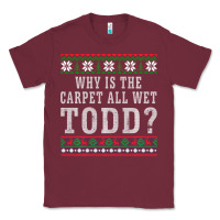 Burgundy Why Is The Carpet All Wet Todd Ugly Sweater Funny Gift Classic Tee - minhPixels