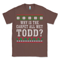 Chestnut Why Is The Carpet All Wet Todd Ugly Sweater Funny Gift Classic Tee - minhPixels