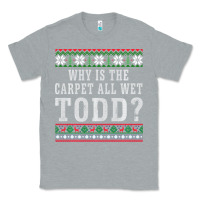 Heather Grey Why Is The Carpet All Wet Todd Ugly Sweater Funny Gift Classic Tee - minhPixels