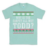 Seafoam Why Is The Carpet All Wet Todd Ugly Sweater Funny Gift Classic Tee - minhPixels