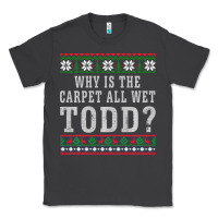 Smoke Why Is The Carpet All Wet Todd Ugly Sweater Funny Gift Classic Tee - minhPixels
