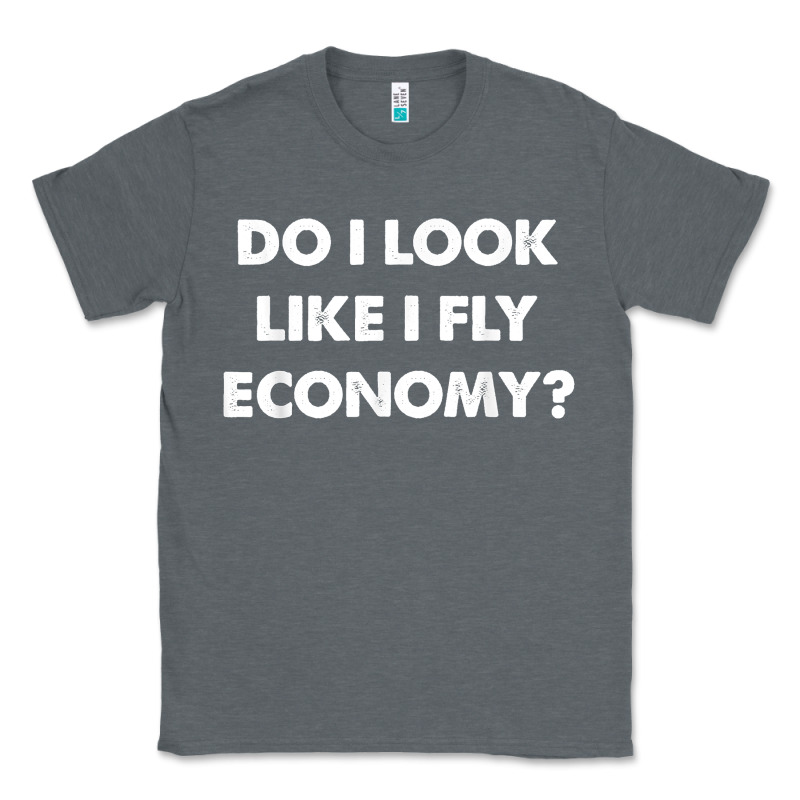 Do I Look Like I Fly Economy Air Travel First Class Traveler T Shirt Classic Tee by minhPixels | Teevron