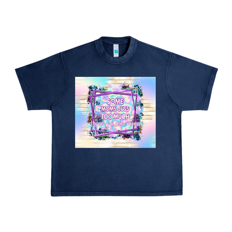 Some Moms Cuss Too Much It's Me I'm Some Moms Urban Heavy Tee by TumblerDesignByShophia | Teevron