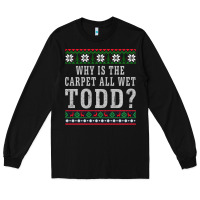 Black Why Is The Carpet All Wet Todd Ugly Sweater Funny Gift Long Sleeve Tee - minhPixels