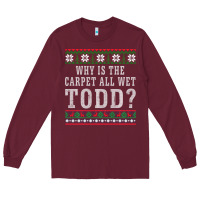 Burgundy Why Is The Carpet All Wet Todd Ugly Sweater Funny Gift Long Sleeve Tee - minhPixels