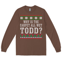 Chestnut Why Is The Carpet All Wet Todd Ugly Sweater Funny Gift Long Sleeve Tee - minhPixels