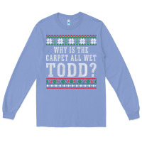Colony Blue Why Is The Carpet All Wet Todd Ugly Sweater Funny Gift Long Sleeve Tee - minhPixels