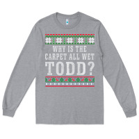 Heather Grey Why Is The Carpet All Wet Todd Ugly Sweater Funny Gift Long Sleeve Tee - minhPixels
