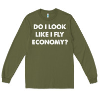 Army Green do i look like i fly economy air travel first class traveler t shirt Long Sleeve Tee - minhPixels