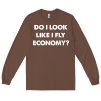 Chestnut do i look like i fly economy air travel first class traveler t shirt Long Sleeve Tee - minhPixels