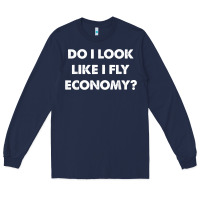 Navy do i look like i fly economy air travel first class traveler t shirt Long Sleeve Tee - minhPixels