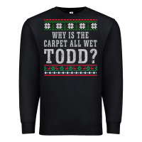 Black Why Is The Carpet All Wet Todd Ugly Sweater Funny Gift Premium Sweatshirt - minhPixels