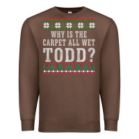 Chestnut Why Is The Carpet All Wet Todd Ugly Sweater Funny Gift Premium Sweatshirt - minhPixels