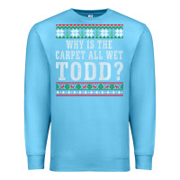 Ocean Blue Why Is The Carpet All Wet Todd Ugly Sweater Funny Gift Premium Sweatshirt - minhPixels