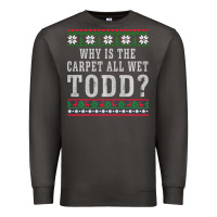 Smoke Why Is The Carpet All Wet Todd Ugly Sweater Funny Gift Premium Sweatshirt - minhPixels