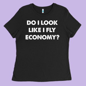 Do I Look Like I Fly Economy Air Travel First Class Traveler T Shirt Ladies Tee Designed By Minhpixels