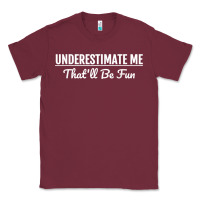 Burgundy Underestimate Me That'll Be Fun  Funny Quote Gift Pun Classic Tee - minhPixels