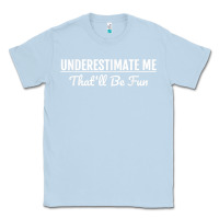 Dusty Blue Underestimate Me That'll Be Fun  Funny Quote Gift Pun Classic Tee - minhPixels