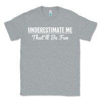 Heather Grey Underestimate Me That'll Be Fun  Funny Quote Gift Pun Classic Tee - minhPixels