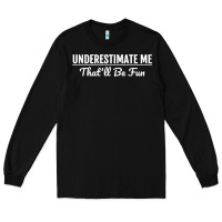 Black Underestimate Me That'll Be Fun  Funny Quote Gift Pun Long Sleeve Tee - minhPixels