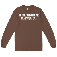 Chestnut Underestimate Me That'll Be Fun  Funny Quote Gift Pun Long Sleeve Tee - minhPixels