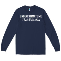 Navy Underestimate Me That'll Be Fun  Funny Quote Gift Pun Long Sleeve Tee - minhPixels
