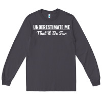 Underestimate Me That'll Be Fun  Funny Quote Gift Pun Long Sleeve Tee | Teevron