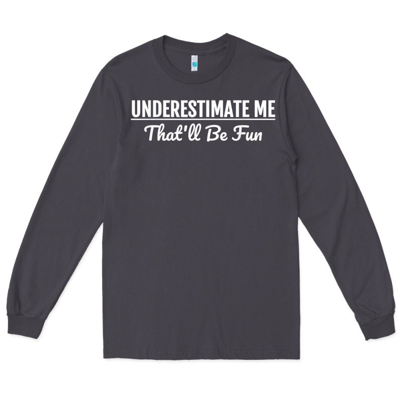 Underestimate Me That'll Be Fun  Funny Quote Gift Pun Long Sleeve Tee by minhPixels | Teevron