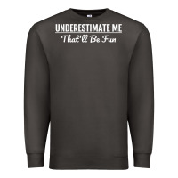 Underestimate Me That'll Be Fun  Funny Quote Gift Pun Premium Sweatshirt | Teevron