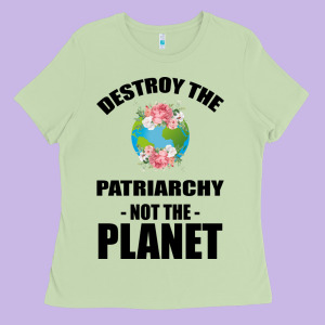 Destroy The Patriarchy Not The Planet Ladies Tee Designed By Bettercallsaul