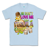 Dusty Blue He Don't Love Me Like Tequila Does Classic Tee - texasbilliewilder