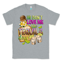 Heather Grey He Don't Love Me Like Tequila Does Classic Tee - texasbilliewilder