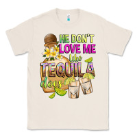 Natural He Don't Love Me Like Tequila Does Classic Tee - texasbilliewilder