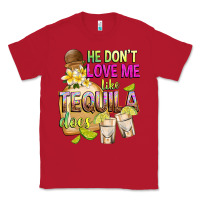 Red He Don't Love Me Like Tequila Does Classic Tee - texasbilliewilder