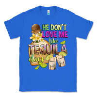 True Royal He Don't Love Me Like Tequila Does Classic Tee - texasbilliewilder