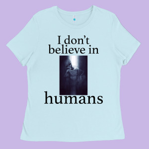 I Don't Believe İn Humans Ladies Tee Designed By Bettercallsaul