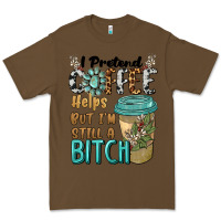 Cacao i pretend coffee helps but i'm still a bitch Premium Tee - BarkalooDesign