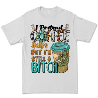 Dove Grey i pretend coffee helps but i'm still a bitch Premium Tee - BarkalooDesign