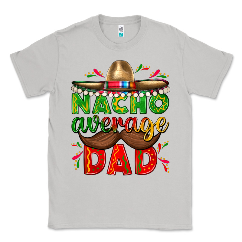 Nacho Average Dad With Mustache Classic Tee by texasbilliewilder | Teevron