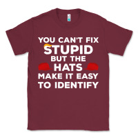 Burgundy You Can'T Fix Stupid But The Hats Make It Easy To Identify Classic Tee - minhPixels
