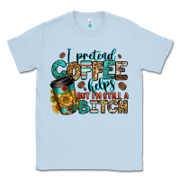 Dusty Blue i pretend coffee helps but i'm still a bitch Classic Tee - Jasminsmagicworld