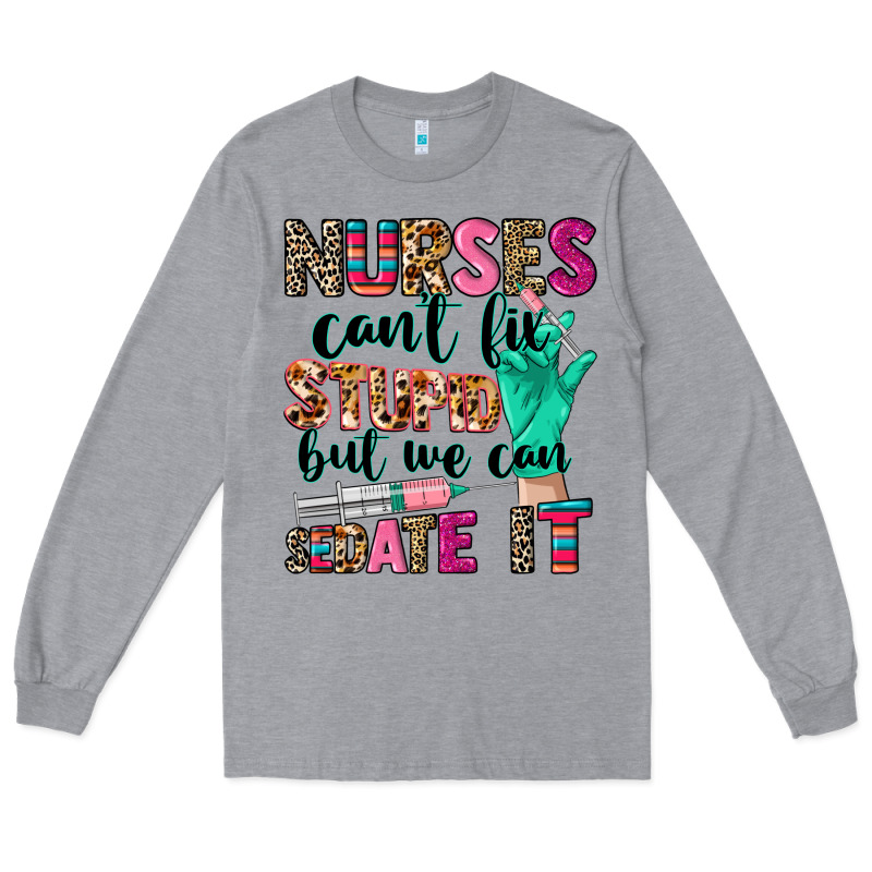 Nurses Can't Fix Stupid Long Sleeve Tee by CowGirlArtShop | Teevron